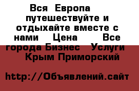 Вся  Европа.....путешествуйте и отдыхайте вместе с нами  › Цена ­ 1 - Все города Бизнес » Услуги   . Крым,Приморский